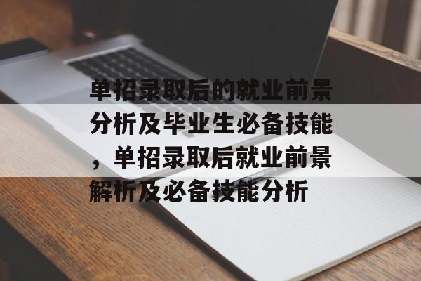 单招录取后的就业前景分析及毕业生必备技能,单招录取后就业前景解析及必备技能分析 单招录取后的就业前景分析及毕业生必备技能,单招录取后就业前景解析及必备技能分析