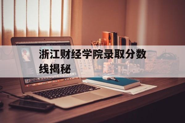 浙江财经学院录取分数线揭秘 浙江财经学院录取分数线揭秘