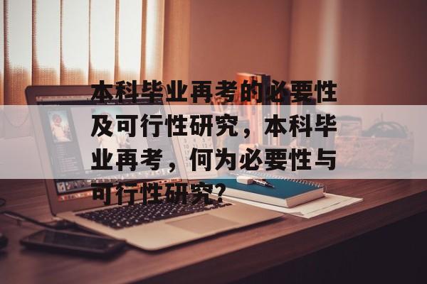 本科毕业再考的必要性及可行性研究,本科毕业再考,何为必要性与可行性研究? 本科毕业再考的必要性及可行性研究,本科毕业再考,何为必要性与可行性研究?