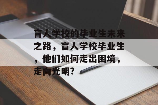 盲人学校的毕业生未来之路，盲人学校毕业生，他们如何走出困境，走向光明?