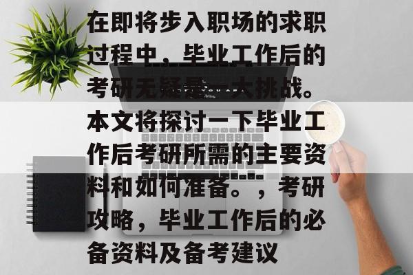在即将步入职场的求职过程中,毕业工作后的考研无疑是一大挑战。本文将探讨一下毕业工作后考研所需的主要资料和如何准备。,考研攻略,毕业工作后的必备资料及备考建议 在即将步入职场的求职过程中,毕业工作后的考研无疑是一大挑战。本文将探讨一下毕业工作后考研所需的主要资料和如何准备。,考研攻略,毕业工作后的必备资料及备考建议