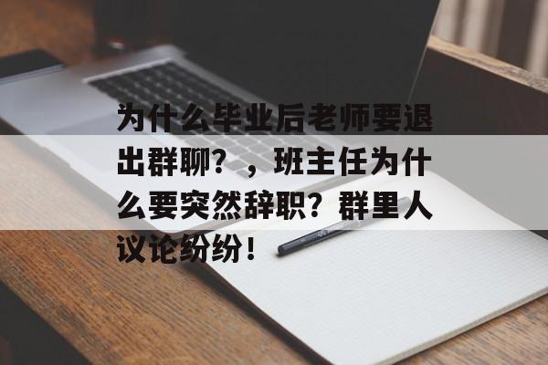 为什么毕业后老师要退出群聊？，班主任为什么要突然辞职？群里人议论纷纷！