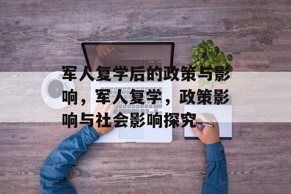 军人复学后的政策与影响,军人复学,政策影响与社会影响探究 军人复学后的政策与影响,军人复学,政策影响与社会影响探究