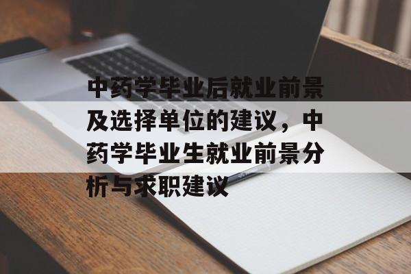 中药学毕业后就业前景及选择单位的建议，中药学毕业生就业前景分析与求职建议