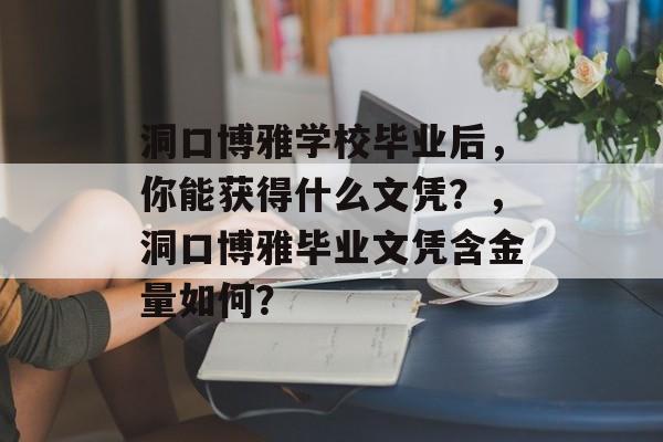 洞口博雅学校毕业后,你能获得什么文凭?,洞口博雅毕业文凭含金量如何? 洞口博雅学校毕业后,你能获得什么文凭?,洞口博雅毕业文凭含金量如何?