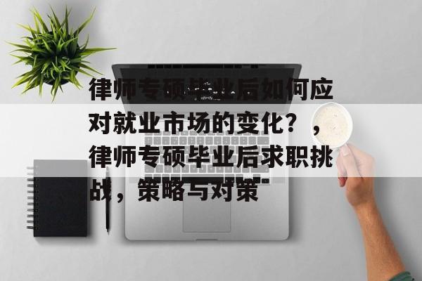 律师专硕毕业后如何应对就业市场的变化?,律师专硕毕业后求职挑战,策略与对策 律师专硕毕业后如何应对就业市场的变化?,律师专硕毕业后求职挑战,策略与对策