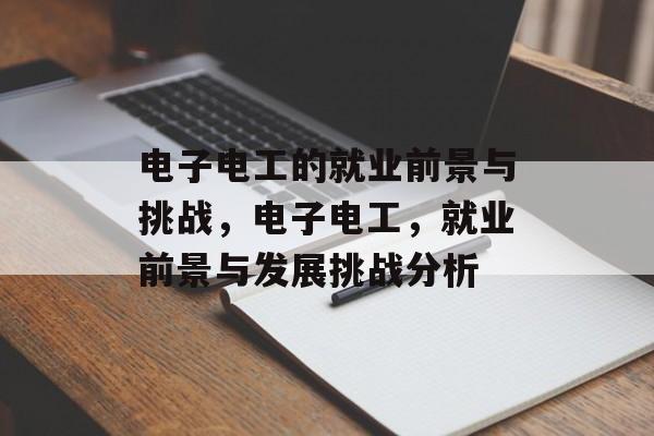 电子电工的就业前景与挑战,电子电工,就业前景与发展挑战分析 电子电工的就业前景与挑战,电子电工,就业前景与发展挑战分析