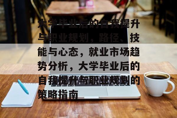 大学毕业后的自我提升与职业规划,路径、技能与心态,就业市场趋势分析,大学毕业后的自我提升与职业规划的策略指南 大学毕业后的自我提升与职业规划,路径、技能与心态,就业市场趋势分析,大学毕业后的自我提升与职业规划的策略指南