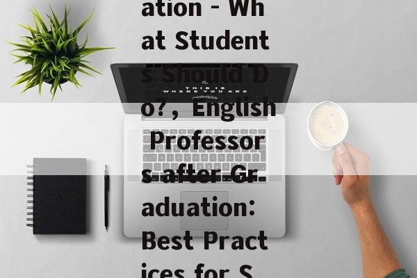 English Professors after Graduation - What Students Should Do?,English Professors after Graduation: Best Practices for Students to Prepare for Success English Professors after Graduation - What Students Should Do?,English Professors after Graduation: Best Practices for Students to Prepare for Success