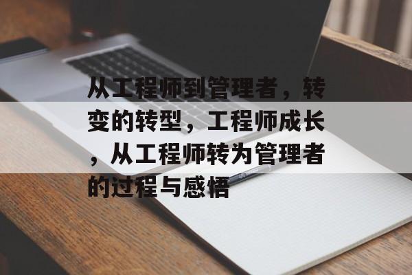从工程师到管理者，转变的转型，工程师成长，从工程师转为管理者的过程与感悟