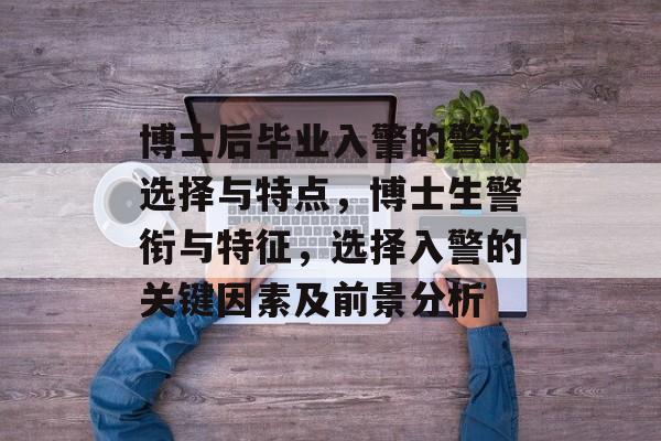 博士后毕业入警的警衔选择与特点，博士生警衔与特征，选择入警的关键因素及前景分析