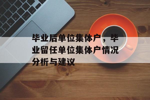 毕业后单位集体户,毕业留任单位集体户情况分析与建议 毕业后单位集体户,毕业留任单位集体户情况分析与建议
