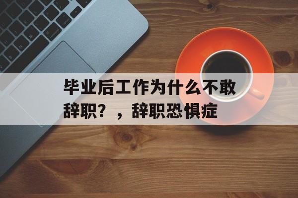 毕业后工作为什么不敢辞职？，辞职恐惧症