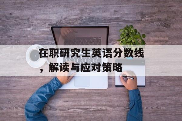在职研究生英语分数线，解读与应对策略