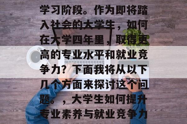 毕业了！又到了全新的学习阶段。作为即将踏入社会的大学生，如何在大学四年里，取得更高的专业水平和就业竞争力？下面我将从以下几个方面来探讨这个问题。，大学生如何提升专业素养与就业竞争力，四大策略分析
