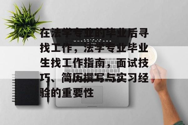 在法学专业的毕业后寻找工作，法学专业毕业生找工作指南，面试技巧、简历撰写与实习经验的重要性