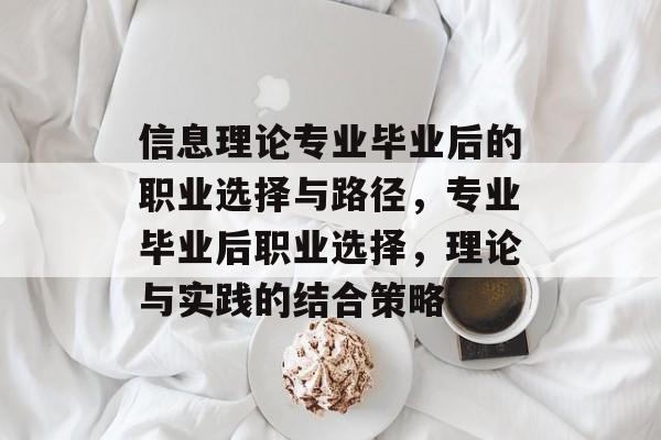 信息理论专业毕业后的职业选择与路径，专业毕业后职业选择，理论与实践的结合策略