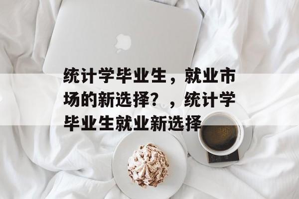 统计学毕业生，就业市场的新选择？，统计学毕业生就业新选择