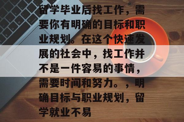 留学毕业后找工作，需要你有明确的目标和职业规划。在这个快速发展的社会中，找工作并不是一件容易的事情，需要时间和努力。，明确目标与职业规划，留学就业不易