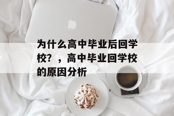 为什么高中毕业后回学校？，高中毕业回学校的原因分析