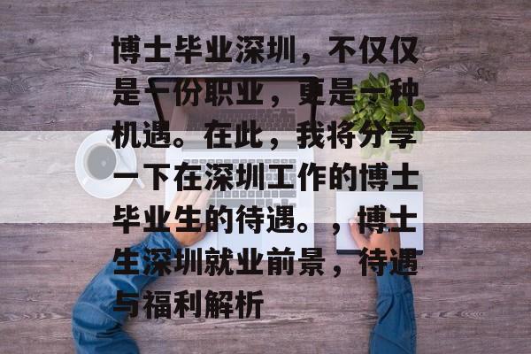 博士毕业深圳,不仅仅是一份职业,更是一种机遇。在此,我将分享一下在深圳工作的博士毕业生的待遇。,博士生深圳就业前景,待遇与福利解析 博士毕业深圳,不仅仅是一份职业,更是一种机遇。在此,我将分享一下在深圳工作的博士毕业生的待遇。,博士生深圳就业前景,待遇与福利解析