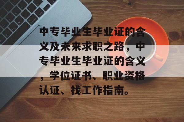 中专毕业生毕业证的含义及未来求职之路,中专毕业生毕业证的含义,学位证书、职业资格认证、找工作指南。 中专毕业生毕业证的含义及未来求职之路,中专毕业生毕业证的含义,学位证书、职业资格认证、找工作指南。