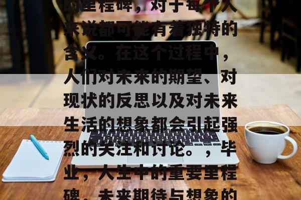 毕业是人生中一个重要的里程碑，对于每个人来说都可能有着独特的含义。在这个过程中，人们对未来的期望、对现状的反思以及对未来生活的想象都会引起强烈的关注和讨论。，毕业，人生中的重要里程碑，未来期待与想象的交织篇