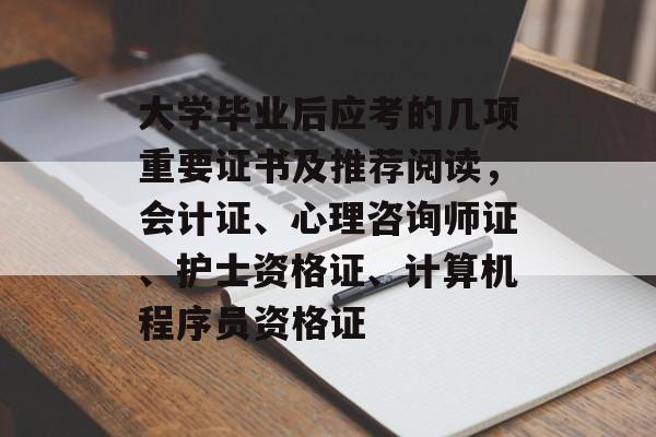 大学毕业后应考的几项重要证书及推荐阅读,会计证、心理咨询师证、护士资格证、计算机程序员资格证 大学毕业后应考的几项重要证书及推荐阅读,会计证、心理咨询师证、护士资格证、计算机程序员资格证
