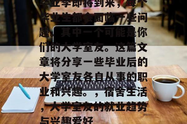 毕业季即将到来，每个毕业生都会面临一些问题。其中一个可能是你们的大学室友。这篇文章将分享一些毕业后的大学室友各自从事的职业和兴趣。，宿舍生活，大学室友的就业趋势与兴趣爱好