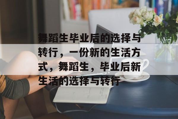 舞蹈生毕业后的选择与转行，一份新的生活方式，舞蹈生，毕业后新生活的选择与转行