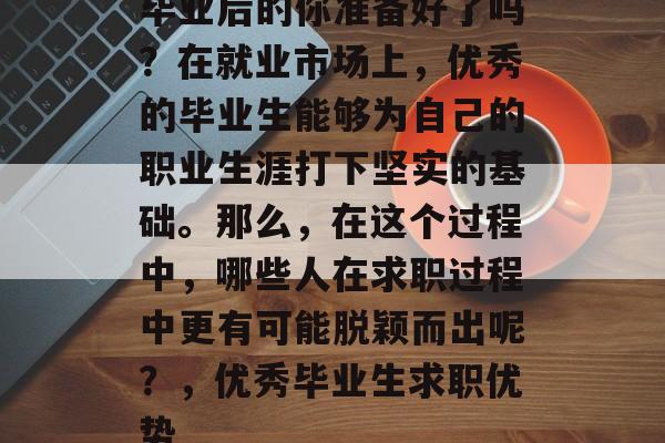 毕业后的你准备好了吗？在就业市场上，优秀的毕业生能够为自己的职业生涯打下坚实的基础。那么，在这个过程中，哪些人在求职过程中更有可能脱颖而出呢？，优秀毕业生求职优势