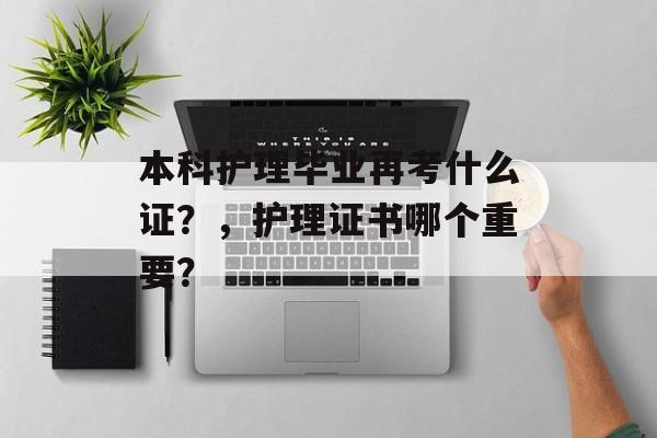 本科护理毕业再考什么证？，护理证书哪个重要？