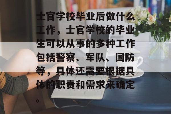 士官学校毕业后做什么工作，士官学校的毕业生可以从事的多种工作包括警察、军队、国防等，具体还需要根据具体的职责和需求来确定。