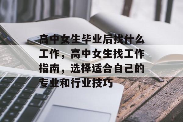 高中女生毕业后找什么工作,高中女生找工作指南,选择适合自己的专业和行业技巧 高中女生毕业后找什么工作,高中女生找工作指南,选择适合自己的专业和行业技巧