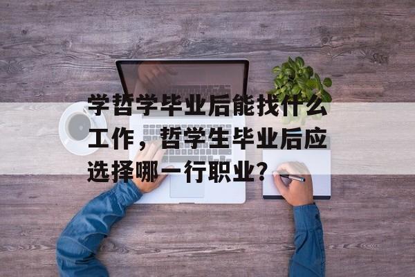 学哲学毕业后能找什么工作,哲学生毕业后应选择哪一行职业? 学哲学毕业后能找什么工作,哲学生毕业后应选择哪一行职业?