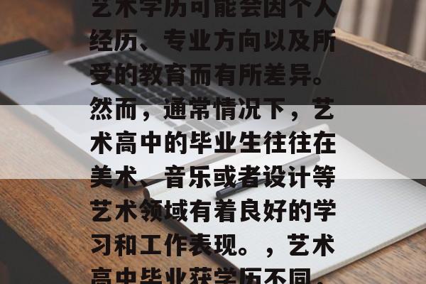 艺术高中毕业后获得的艺术学历可能会因个人经历、专业方向以及所受的教育而有所差异。然而，通常情况下，艺术高中的毕业生往往在美术、音乐或者设计等艺术领域有着良好的学习和工作表现。，艺术高中毕业获学历不同，学艺路如何选