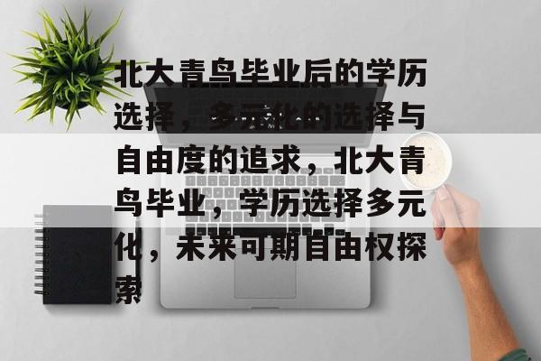 北大青鸟毕业后的学历选择,多元化的选择与自由度的追求,北大青鸟毕业,学历选择多元化,未来可期自由权探索 北大青鸟毕业后的学历选择,多元化的选择与自由度的追求,北大青鸟毕业,学历选择多元化,未来可期自由权探索