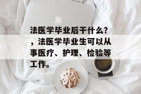 法医学毕业后干什么?,法医学毕业生可以从事医疗、护理、检验等工作。 法医学毕业后干什么?,法医学毕业生可以从事医疗、护理、检验等工作。