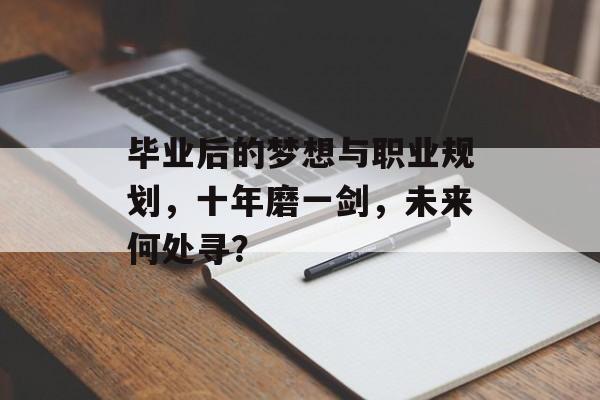 毕业后的梦想与职业规划，十年磨一剑，未来何处寻？