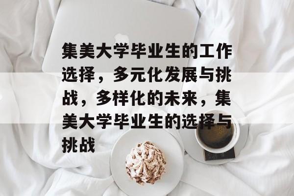 集美大学毕业生的工作选择，多元化发展与挑战，多样化的未来，集美大学毕业生的选择与挑战