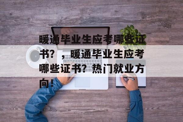 暖通毕业生应考哪些证书?,暖通毕业生应考哪些证书?热门就业方向! 暖通毕业生应考哪些证书?,暖通毕业生应考哪些证书?热门就业方向!