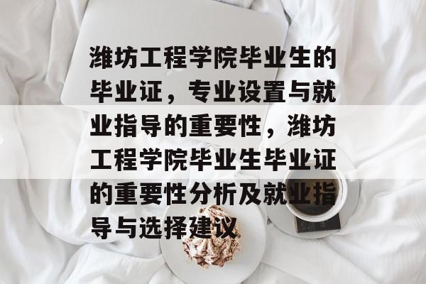 潍坊工程学院毕业生的毕业证,专业设置与就业指导的重要性,潍坊工程学院毕业生毕业证的重要性分析及就业指导与选择建议 潍坊工程学院毕业生的毕业证,专业设置与就业指导的重要性,潍坊工程学院毕业生毕业证的重要性分析及就业指导与选择建议