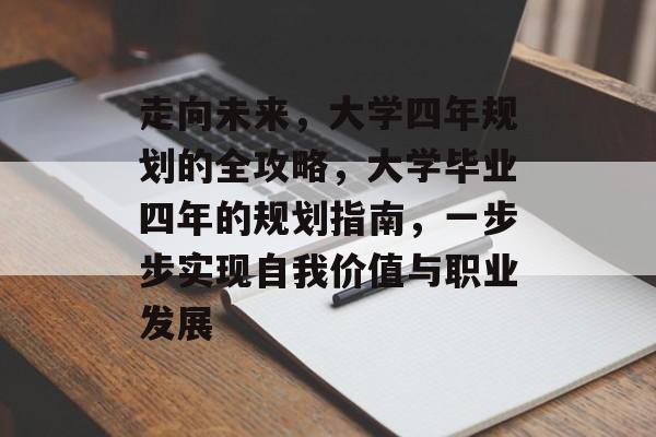 走向未来,大学四年规划的全攻略,大学毕业四年的规划指南,一步步实现自我价值与职业发展 走向未来,大学四年规划的全攻略,大学毕业四年的规划指南,一步步实现自我价值与职业发展