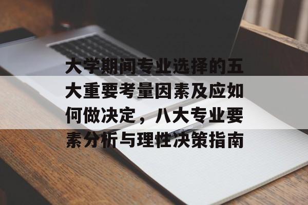 大学期间专业选择的五大重要考量因素及应如何做决定，八大专业要素分析与理性决策指南