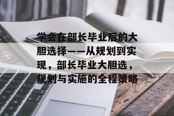 学会在部长毕业后的大胆选择——从规划到实现,部长毕业大胆选,规划与实施的全程策略 学会在部长毕业后的大胆选择——从规划到实现,部长毕业大胆选,规划与实施的全程策略
