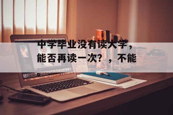 中学毕业没有读大学，能否再读一次？，不能。