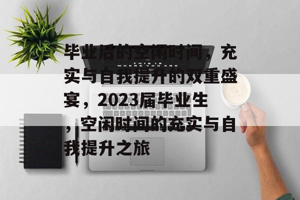 毕业后的空闲时间，充实与自我提升的双重盛宴，2023届毕业生，空闲时间的充实与自我提升之旅