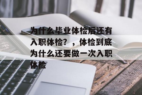 为什么毕业体检后还有入职体检？，体检到底为什么还要做一次入职体检