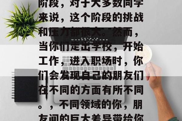 毕业是一个非常重要的阶段，对于大多数同学来说，这个阶段的挑战和压力都很大。然而，当你们走出学校，开始工作，进入职场时，你们会发现自己的朋友们在不同的方面有所不同。，不同领域的你，朋友间的巨大差异带给你怎样的启示？