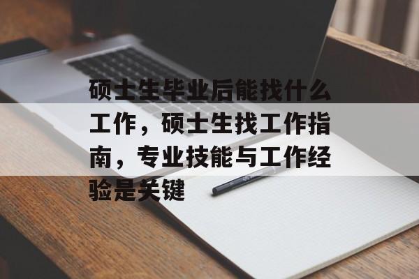 硕士生毕业后能找什么工作,硕士生找工作指南,专业技能与工作经验是关键 硕士生毕业后能找什么工作,硕士生找工作指南,专业技能与工作经验是关键